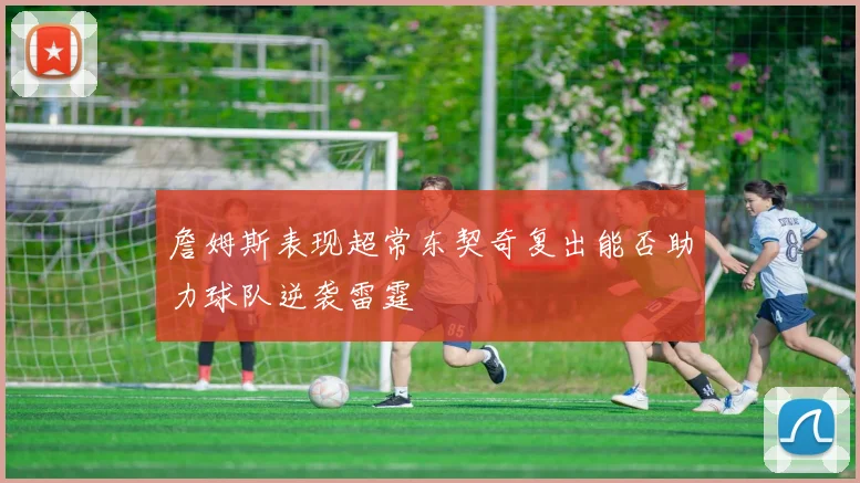詹姆斯表现超常东契奇复出能否助力球队逆袭雷霆