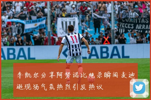 李凯尔分享阿努诺比绝杀瞬间麦迪逊现场气氛热烈引发热议